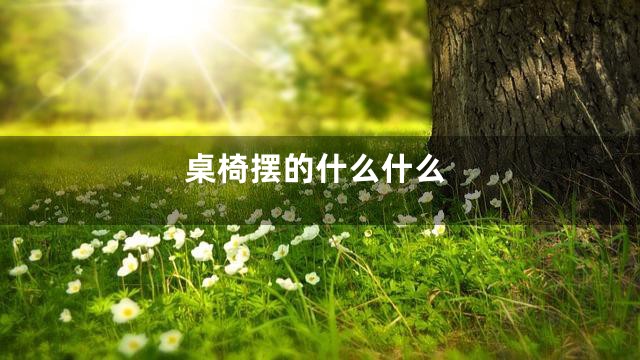 桌椅摆的什么什么