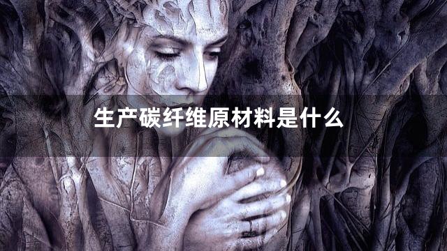 生产碳纤维原材料是什么