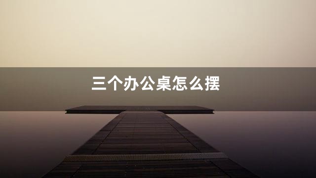 三个办公桌怎么摆