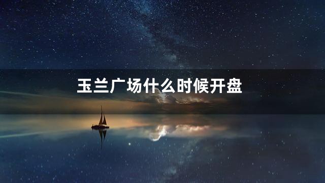 玉兰广场什么时候开盘