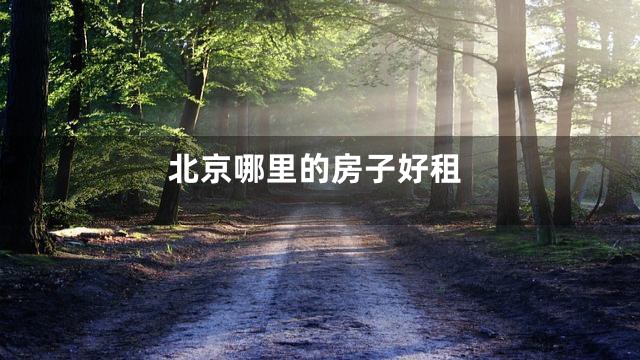 北京哪里的房子好租