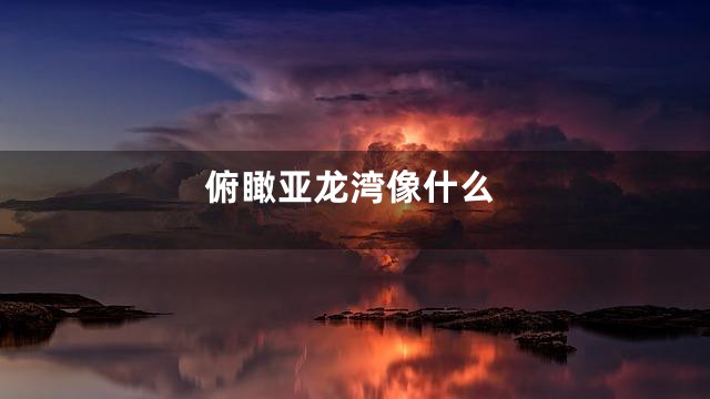 俯瞰亚龙湾像什么