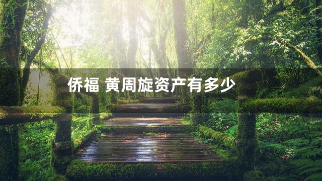侨福 黄周旋资产有多少