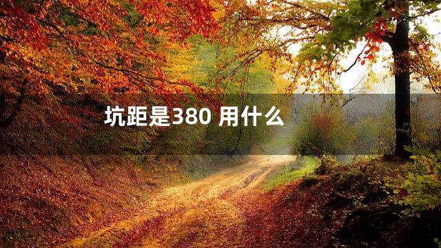 坑距是380 用什么