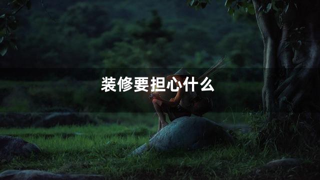 装修要担心什么