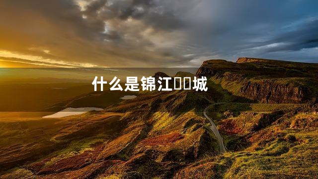 什么是锦江城