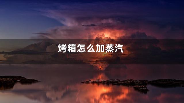 烤箱怎么加蒸汽