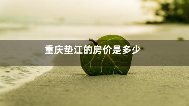 重庆垫江的房价是多少