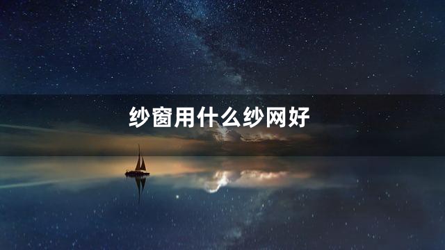 纱窗用什么纱网好