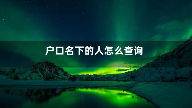 户口名下的人怎么查询
