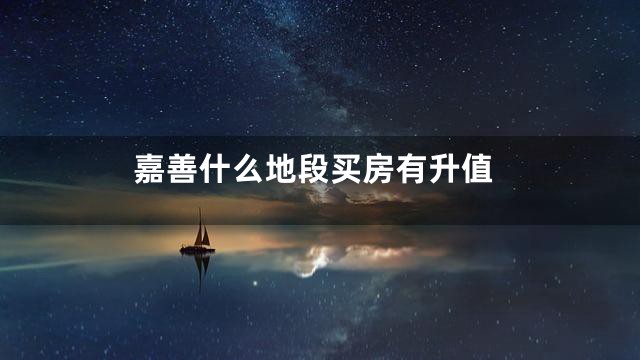 嘉善什么地段买房有升值