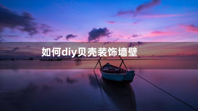 如何diy贝壳装饰墙壁