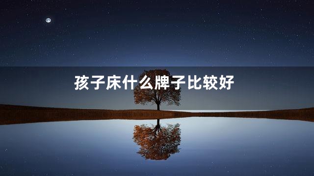孩子床什么牌子比较好