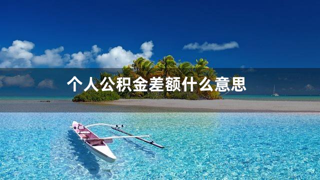 个人公积金差额什么意思