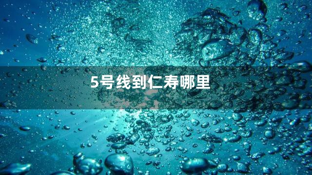 5号线到仁寿哪里