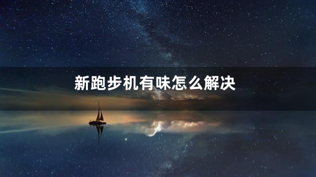 新跑步机有味怎么解决