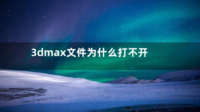 3dmax文件为什么打不开
