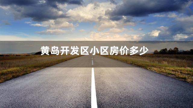 黄岛开发区小区房价多少