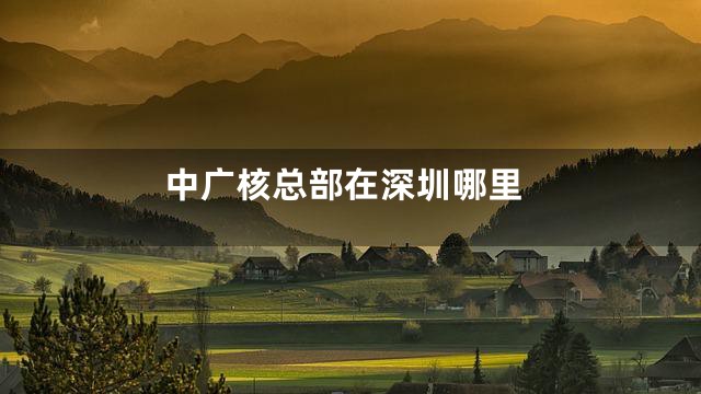 中广核总部在深圳哪里
