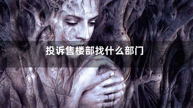 投诉售楼部找什么部门