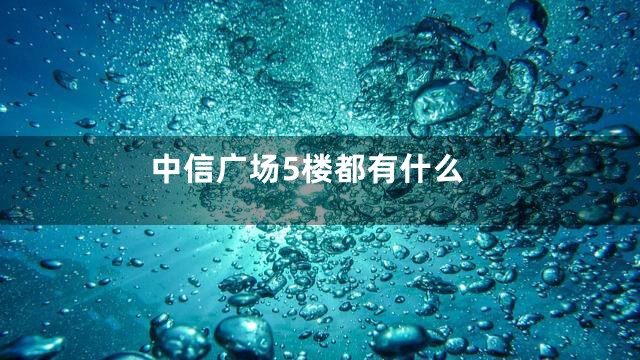 中信广场5楼都有什么