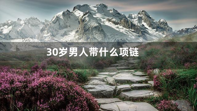 30岁男人带什么项链