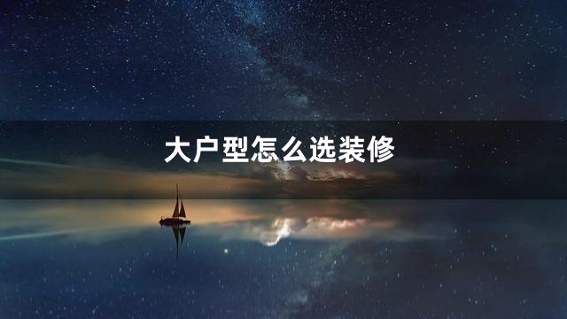 大户型怎么选装修