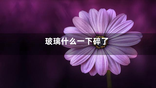 玻璃什么一下碎了