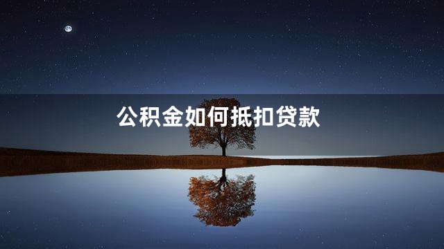 公积金如何抵扣贷款