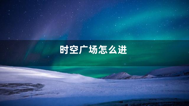 时空广场怎么进