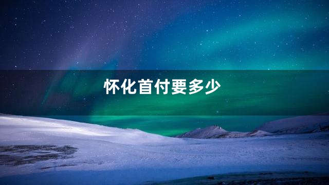怀化首付要多少