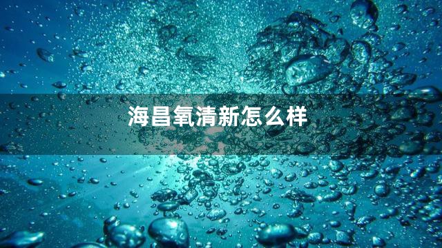 海昌氧清新怎么样