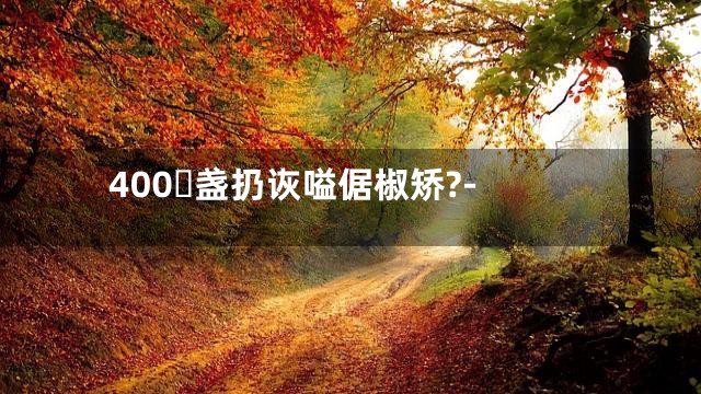 400盏扔诙嗌倨椒矫?-