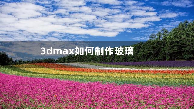 3dmax如何制作玻璃