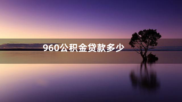 960公积金贷款多少