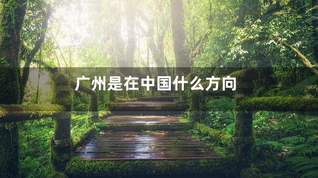 广州是在中国什么方向