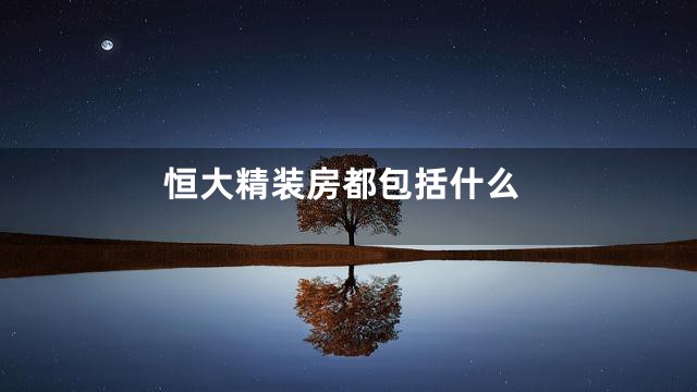 恒大精装房都包括什么