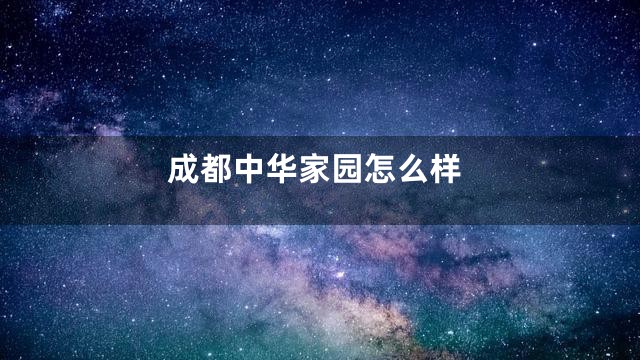 成都中华家园怎么样