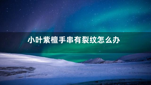 小叶紫檀手串有裂纹怎么办