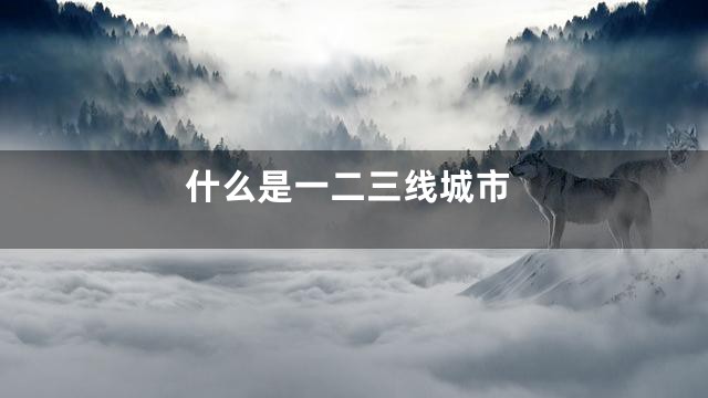 什么是一二三线城市