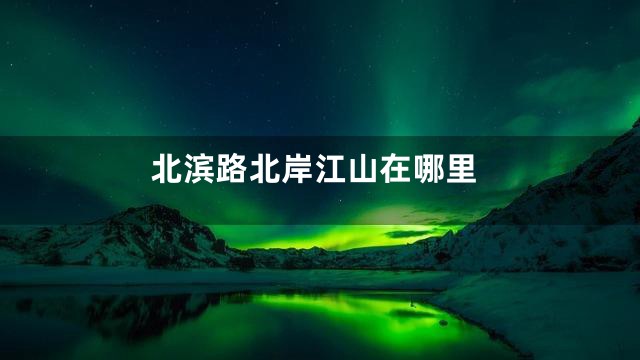 北滨路北岸江山在哪里