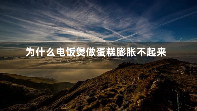 为什么电饭煲做蛋糕膨胀不起来