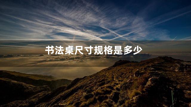 书法桌尺寸规格是多少