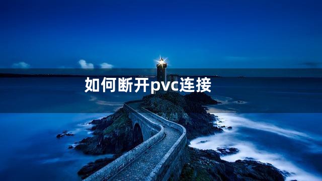如何断开pvc连接