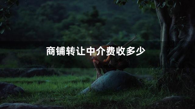 商铺转让中介费收多少