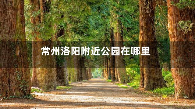 常州洛阳附近公园在哪里