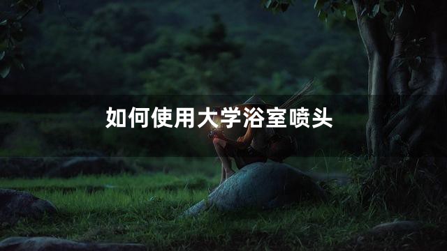 如何使用大学浴室喷头