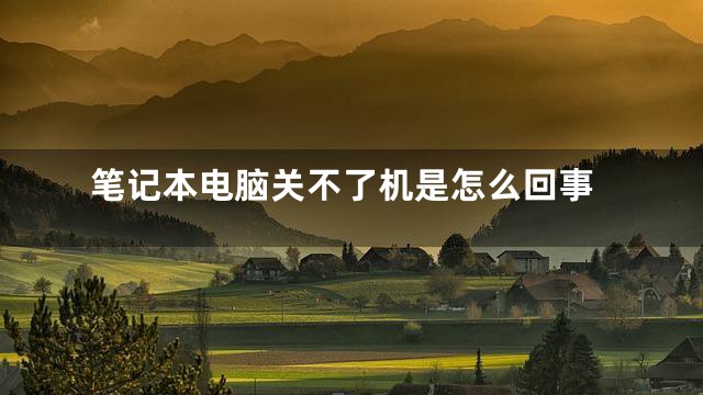 笔记本电脑关不了机是怎么回事