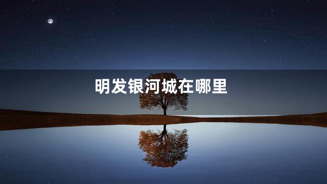 明发银河城在哪里