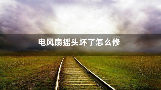 电风扇摇头坏了怎么修